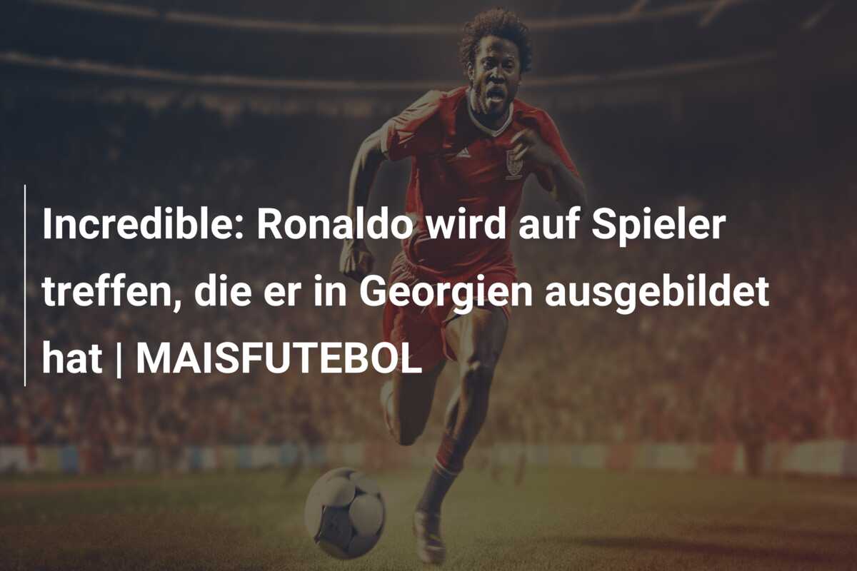 Incredible: Ronaldo wird auf Spieler treffen, die er in Georgien ausgebildet hat | MAISFUTEBOL