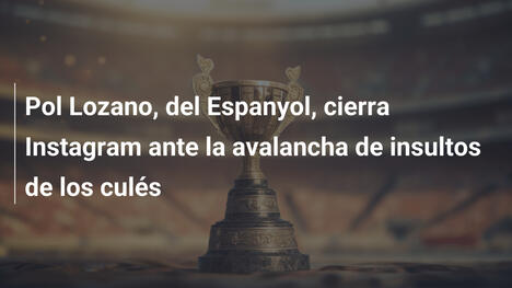 Pol Lozano, del Espanyol, cierra Instagram ante la avalancha de insultos de los culés