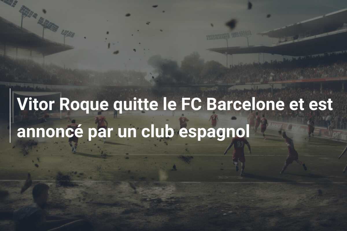 Vitor Roque quitte le FC Barcelone et est annoncé par un club espagnol
