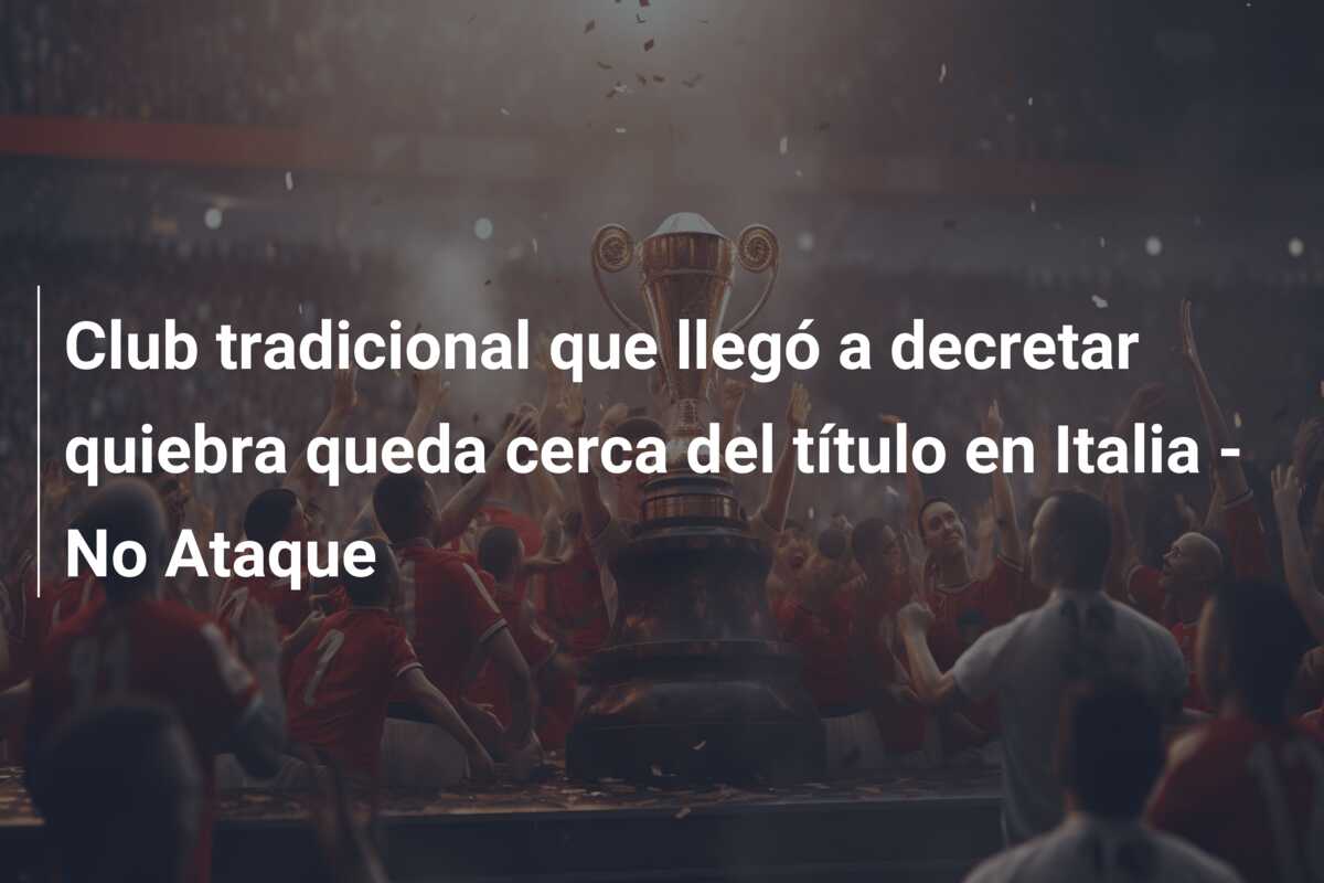 Club tradicional que llegó a decretar quiebra queda cerca del título en Italia – No Ataque