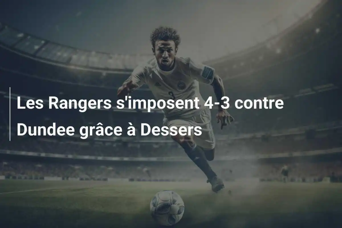 Les Rangers s'imposent 4-3 contre Dundee grâce à Dessers