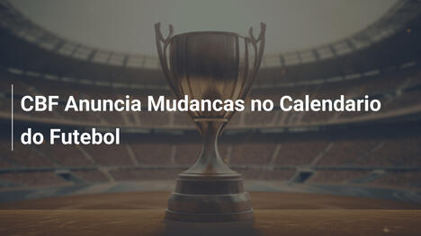 CBF Anuncia Mudancas no Calendario do Futebol