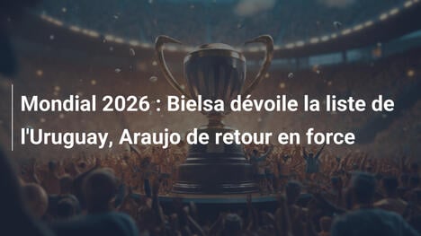 Mondial 2026 : Bielsa dévoile la liste de l'Uruguay, Araujo de retour en force