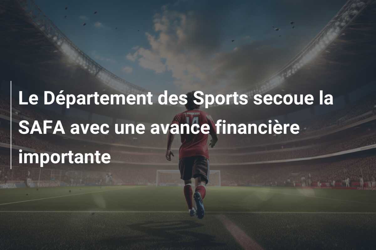 Le Département des Sports secoue la SAFA avec une avance financière importante