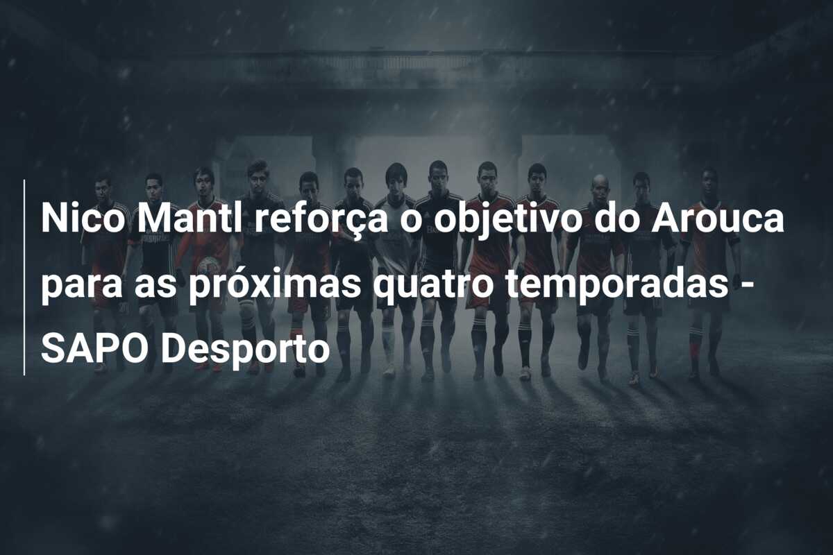 Nico Mantl reforça o objetivo do Arouca para as próximas quatro temporadas – SAPO Desporto