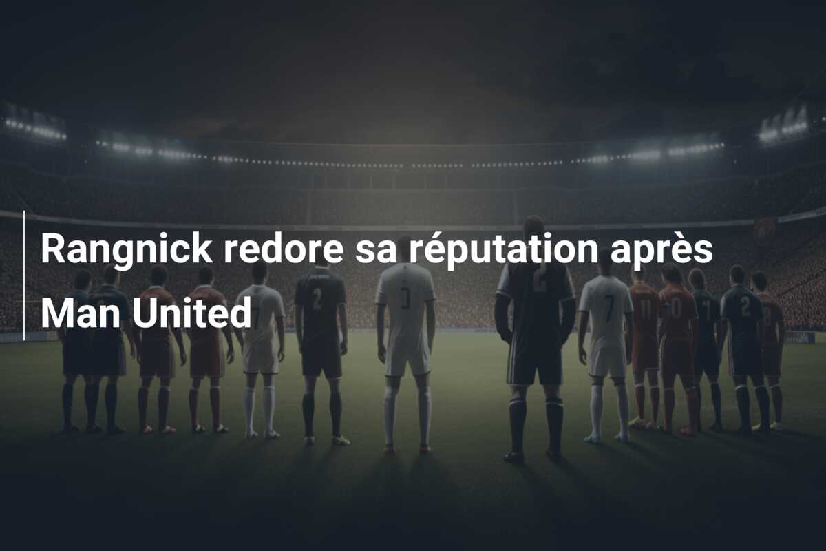 Rangnick redore sa réputation après Man United