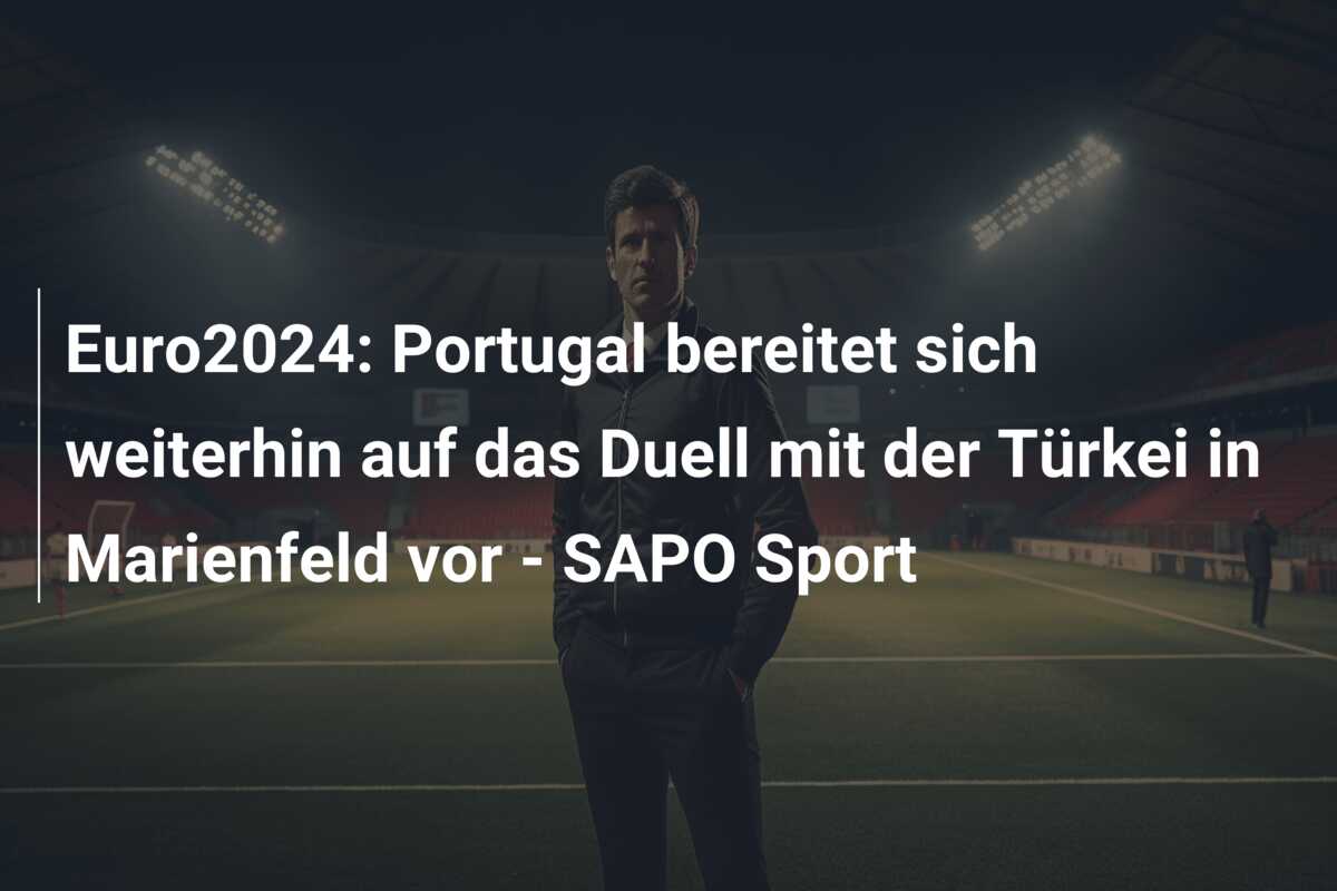 Euro2024: Portugal bereitet sich weiterhin auf das Duell mit der Türkei in Marienfeld vor – SAPO Sport