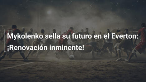 Mykolenko sella su futuro en el Everton: ¡Renovación inminente!