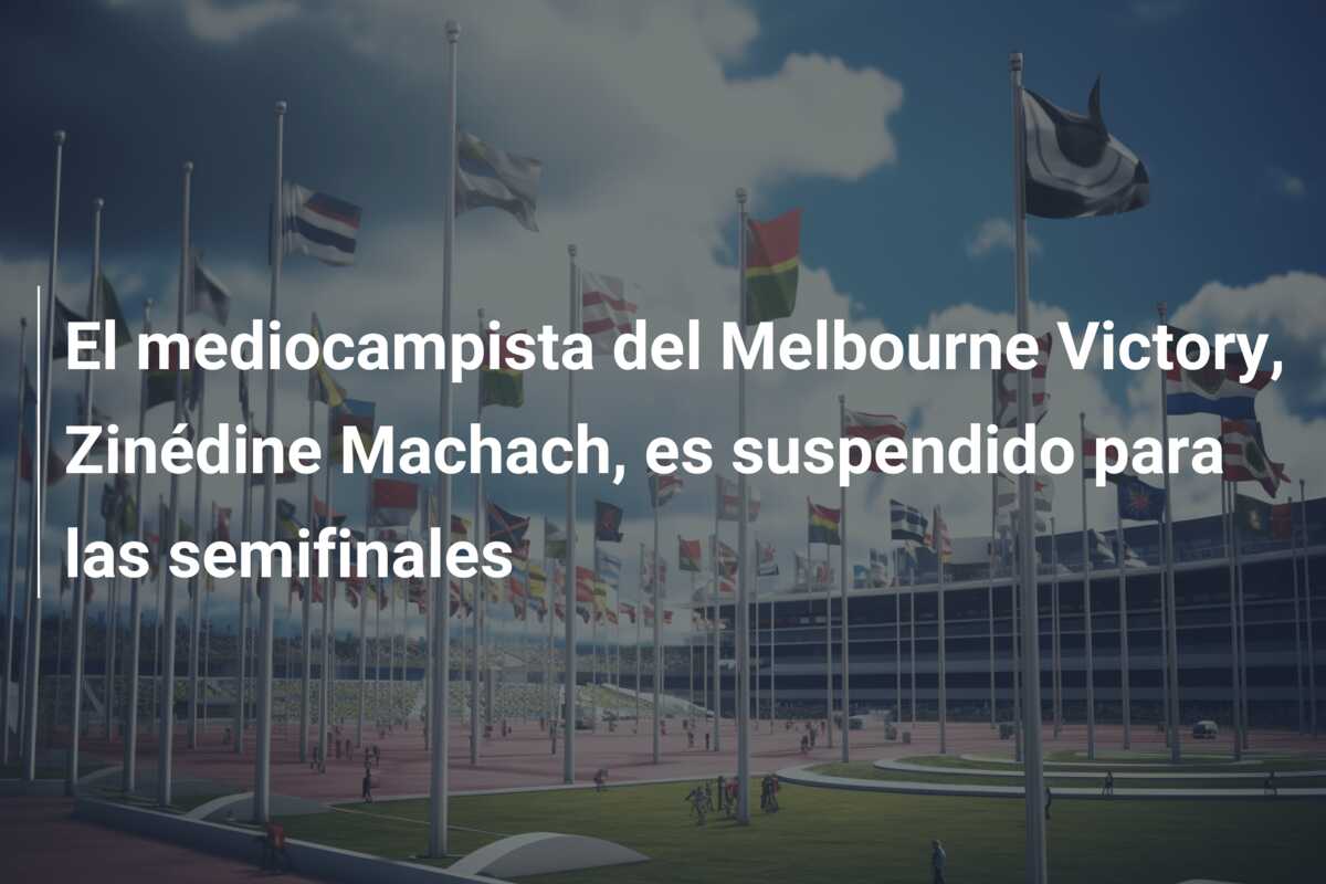 El mediocampista del Melbourne Victory, Zinédine Machach, es suspendido para las semifinales
