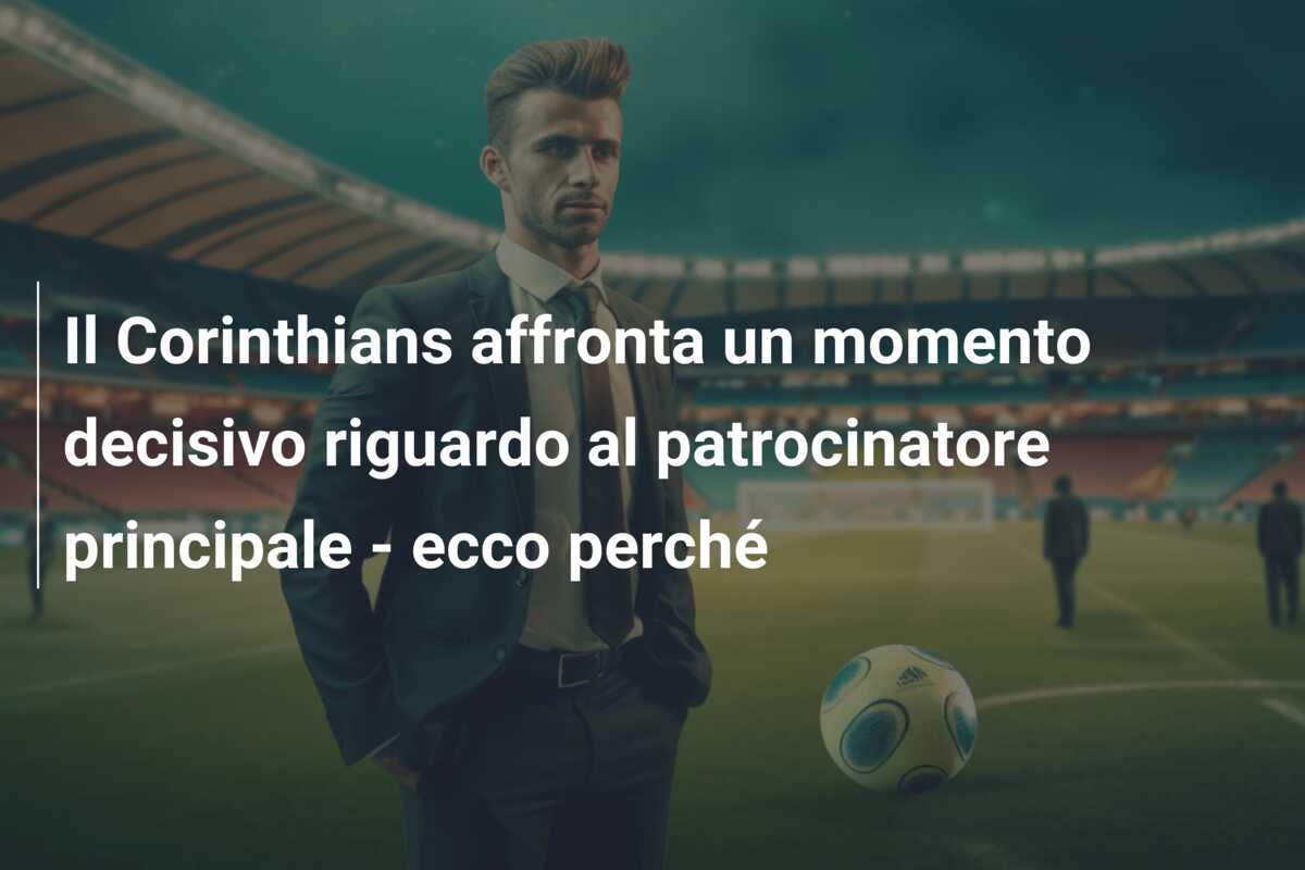 Il Corinthians affronta un momento decisivo riguardo al patrocinatore principale - ecco perché