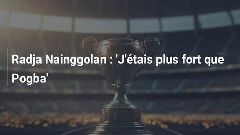 Radja Nainggolan : 'J'étais plus fort que Pogba'