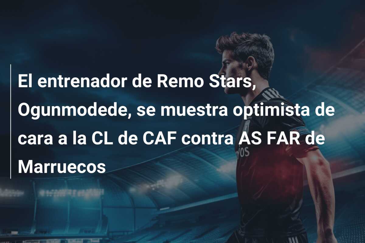 El entrenador de Remo Stars, Ogunmodede, se muestra optimista de cara a la CL de CAF contra AS FAR de Marruecos