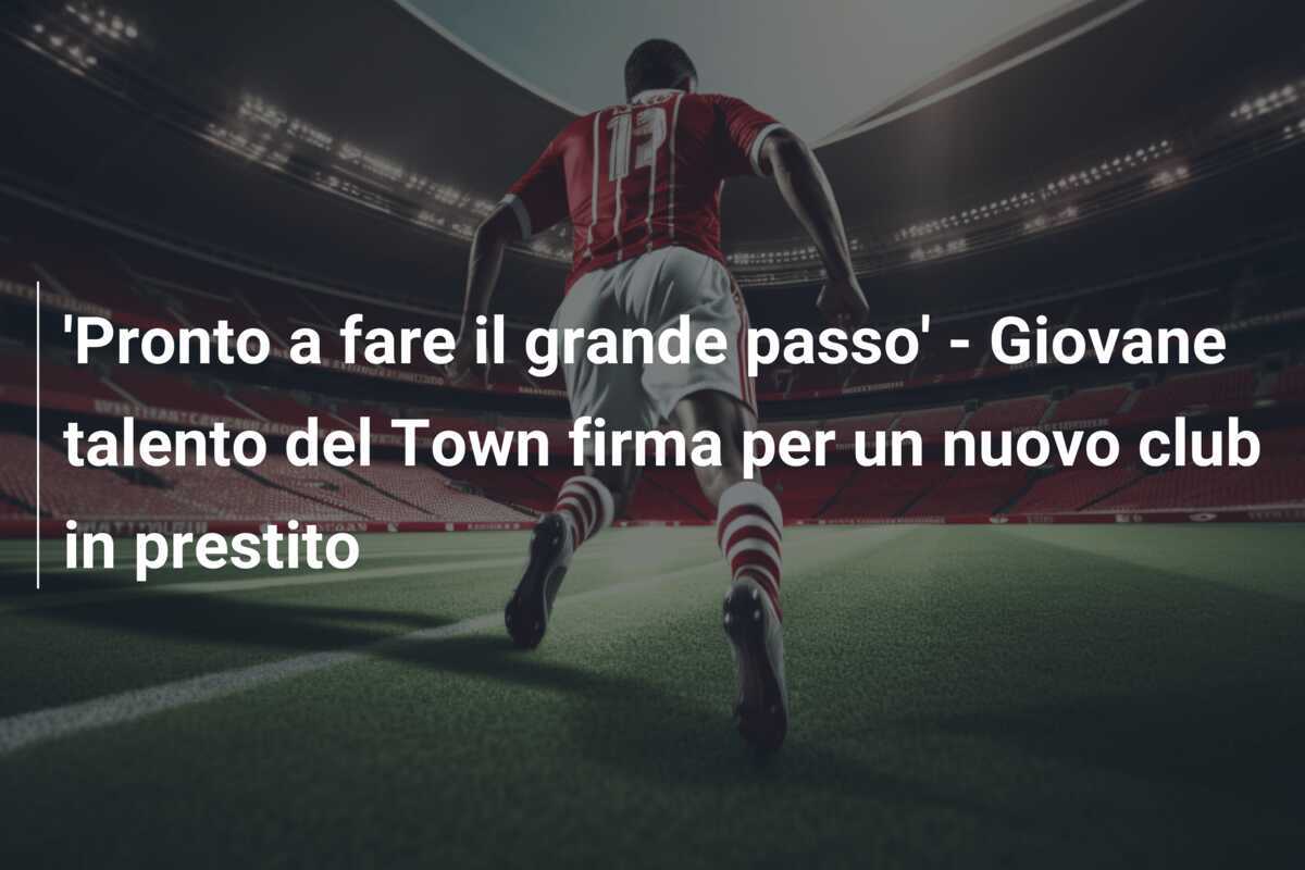 'Pronto a fare il grande passo' - Giovane talento del Town firma per un nuovo club in prestito