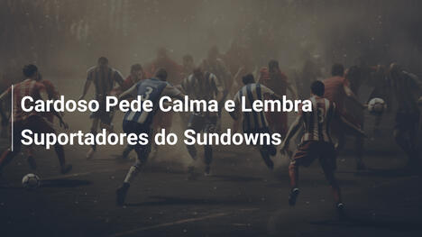 Cardoso Pede Calma e Lembra Suportadores do Sundowns