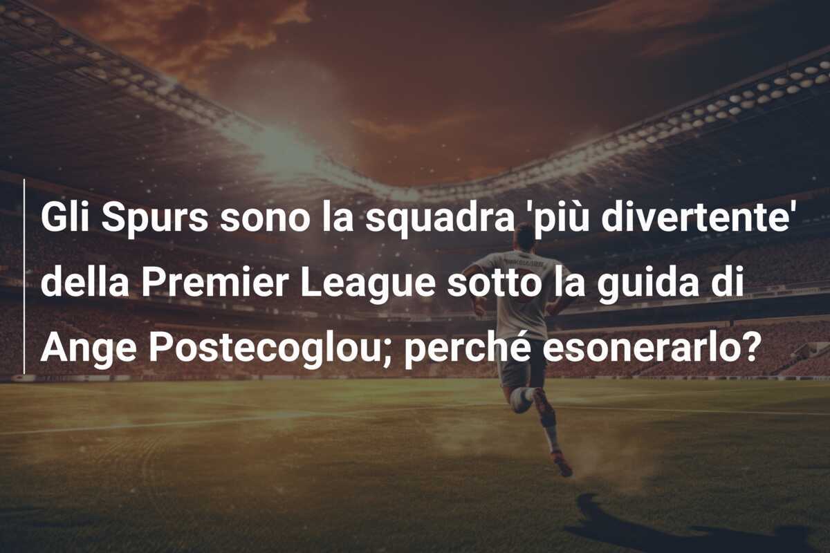 Gli Spurs sono la squadra 'più divertente' della Premier League sotto la guida di Ange Postecoglou; perché esonerarlo?