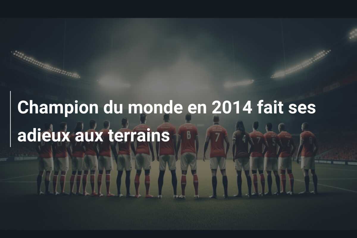 Champion du monde en 2014 fait ses adieux aux terrains