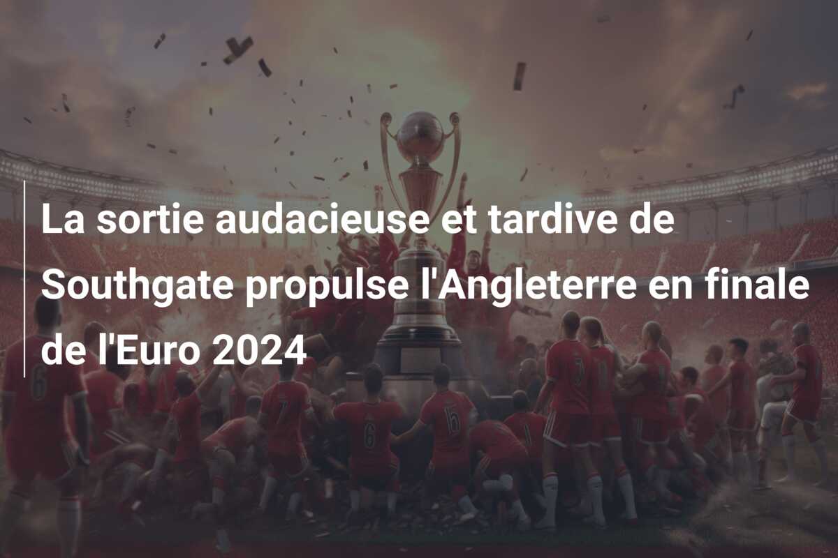La sortie audacieuse et tardive de Southgate propulse l’Angleterre en finale de l’Euro 2024