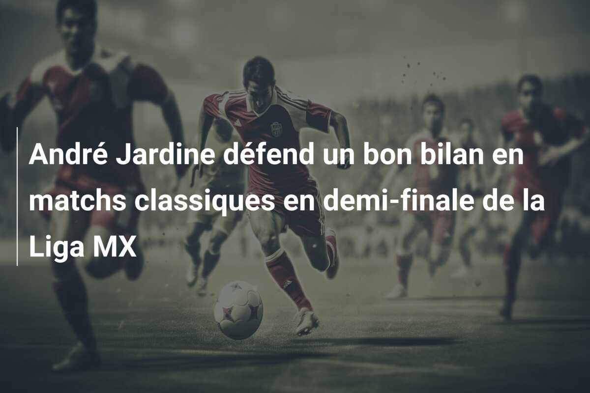 André Jardine défend un bon bilan en matchs classiques en demi-finale de la Liga MX
