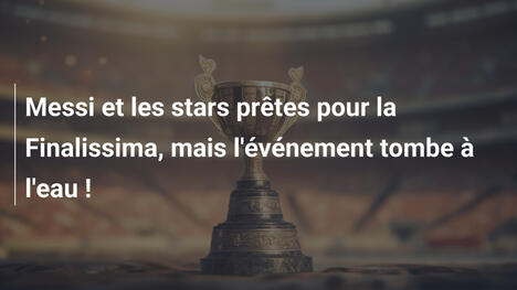 Messi et les stars prêtes pour la Finalissima, mais l'événement tombe à l'eau !
