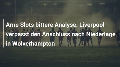 Arne Slots bittere Analyse: Liverpool verpasst den Anschluss nach Niederlage in Wolverhampton