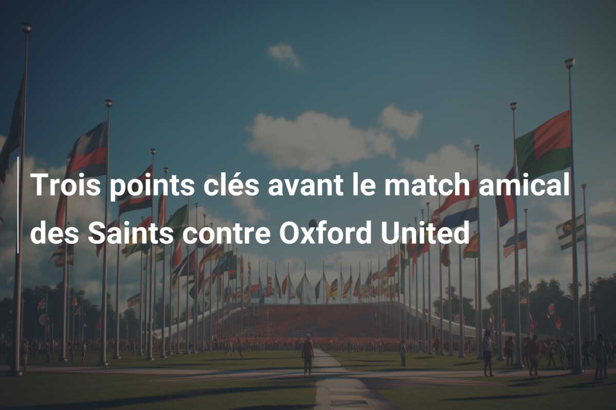Trois points clés avant le match amical des Saints contre Oxford United
