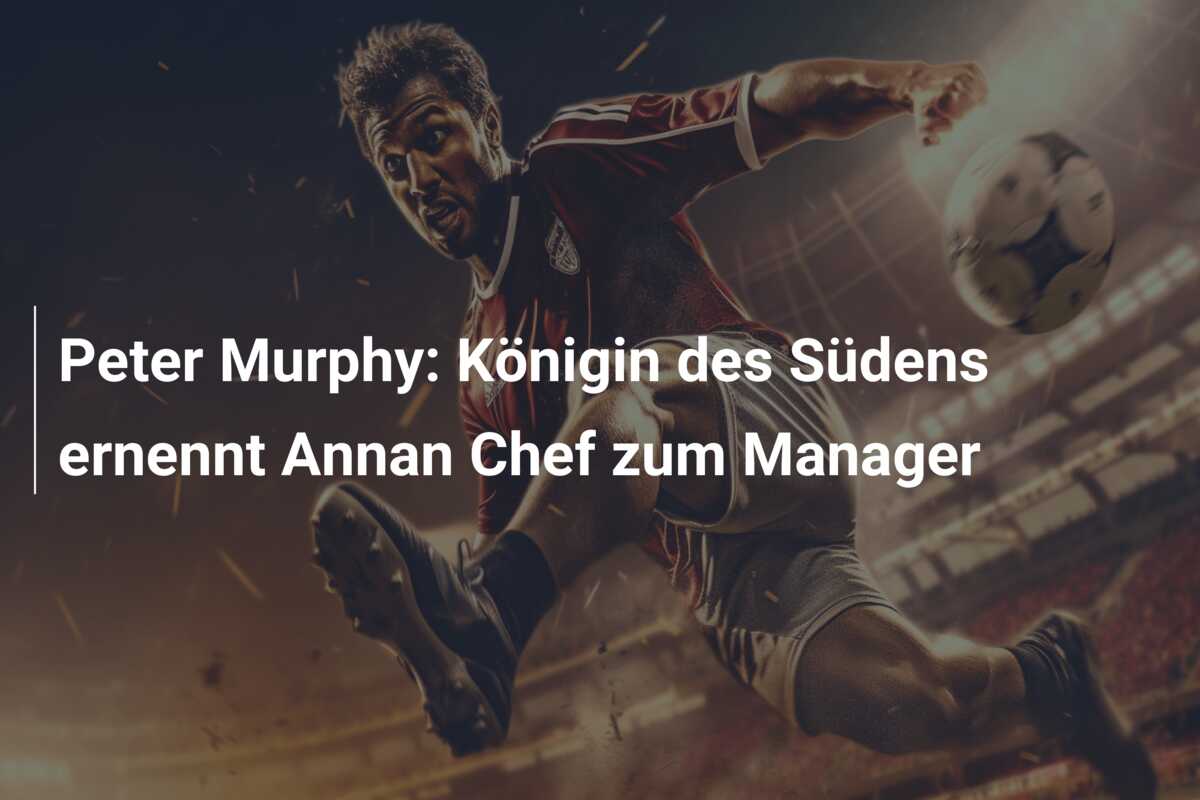 Peter Murphy: Königin des Südens ernennt Annan Chef zum Manager