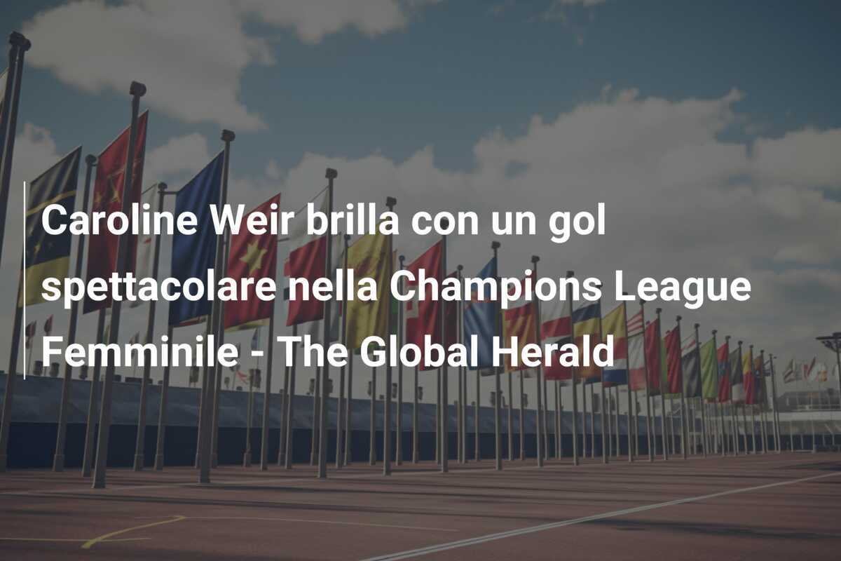 Caroline Weir brilla con un gol spettacolare nella Champions League Femminile - The Global Herald