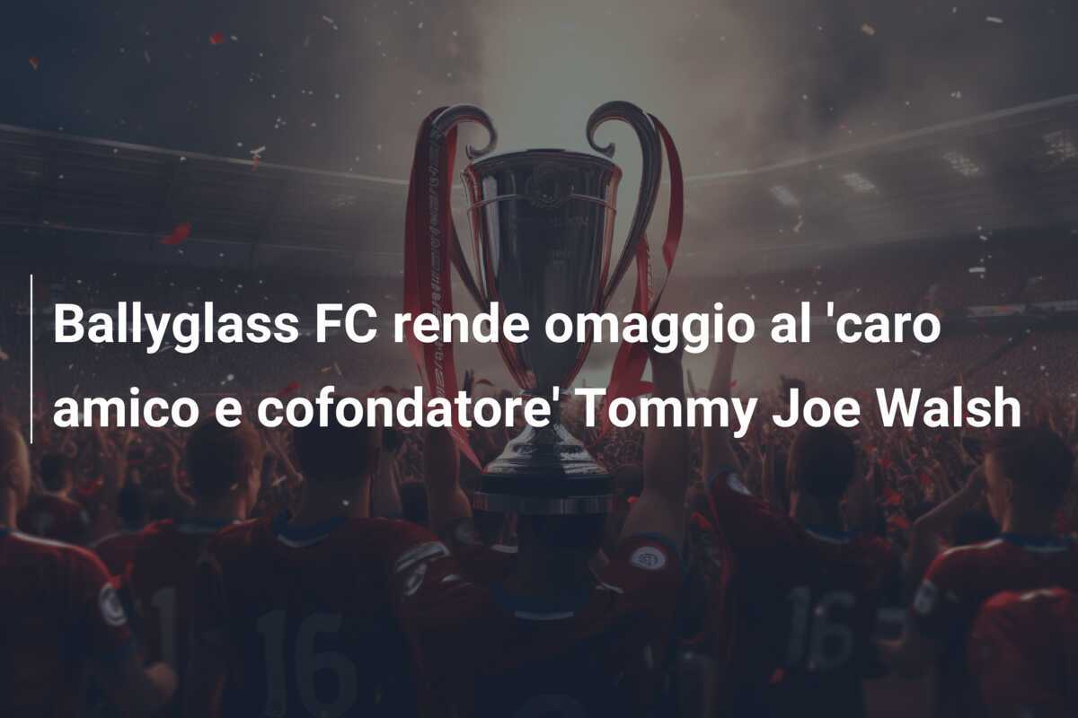 Ballyglass FC rende omaggio al 'caro amico e cofondatore' Tommy Joe Walsh