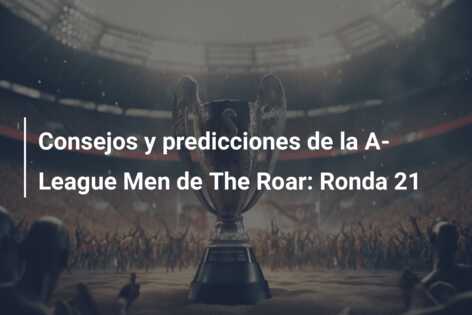 Consejos y predicciones de la A-League Men de The Roar: Ronda 21