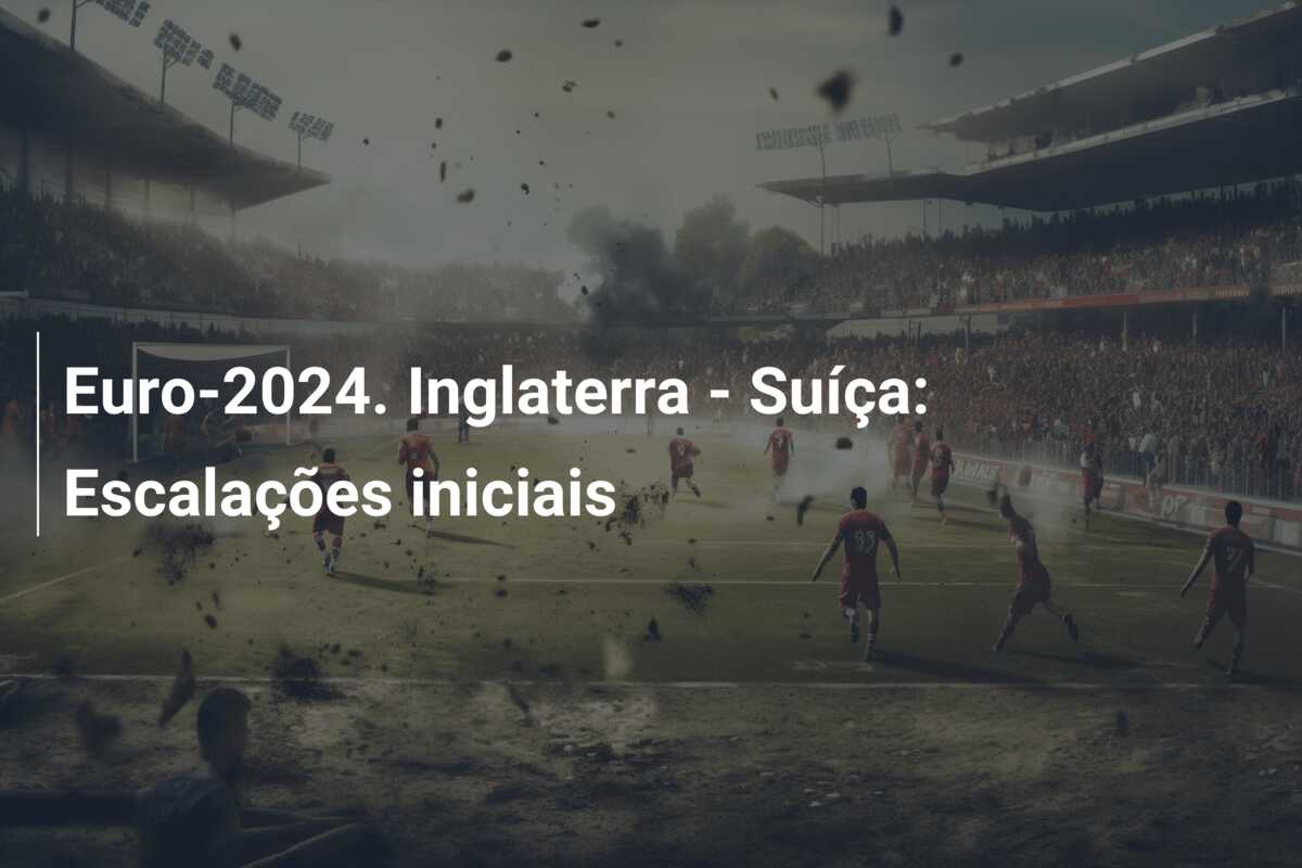 Euro-2024. Inglaterra – Suíça: Escalações iniciais