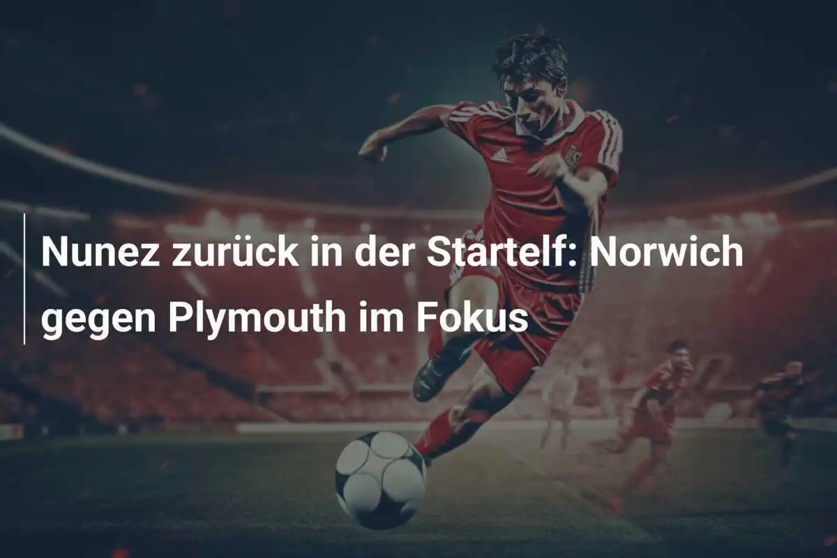 Nunez zurück in der Startelf: Norwich gegen Plymouth im Fokus