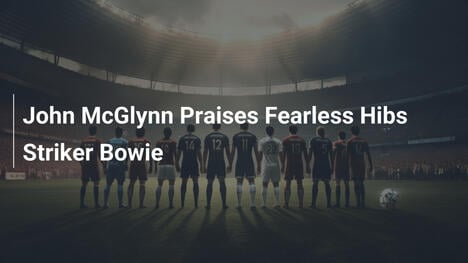 John McGlynn Esalta l'Attaccante Impavido dei Hibs, Bowie