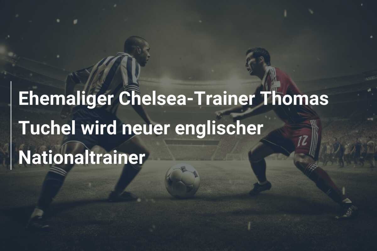 Ehemaliger Chelsea-Trainer Thomas Tuchel wird neuer englischer Nationaltrainer