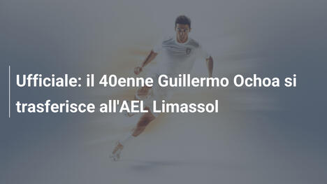 Ufficiale: il 40enne Guillermo Ochoa si trasferisce all'AEL Limassol