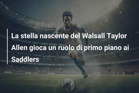 La stella nascente del Walsall Taylor Allen gioca un ruolo di primo piano ai Saddlers