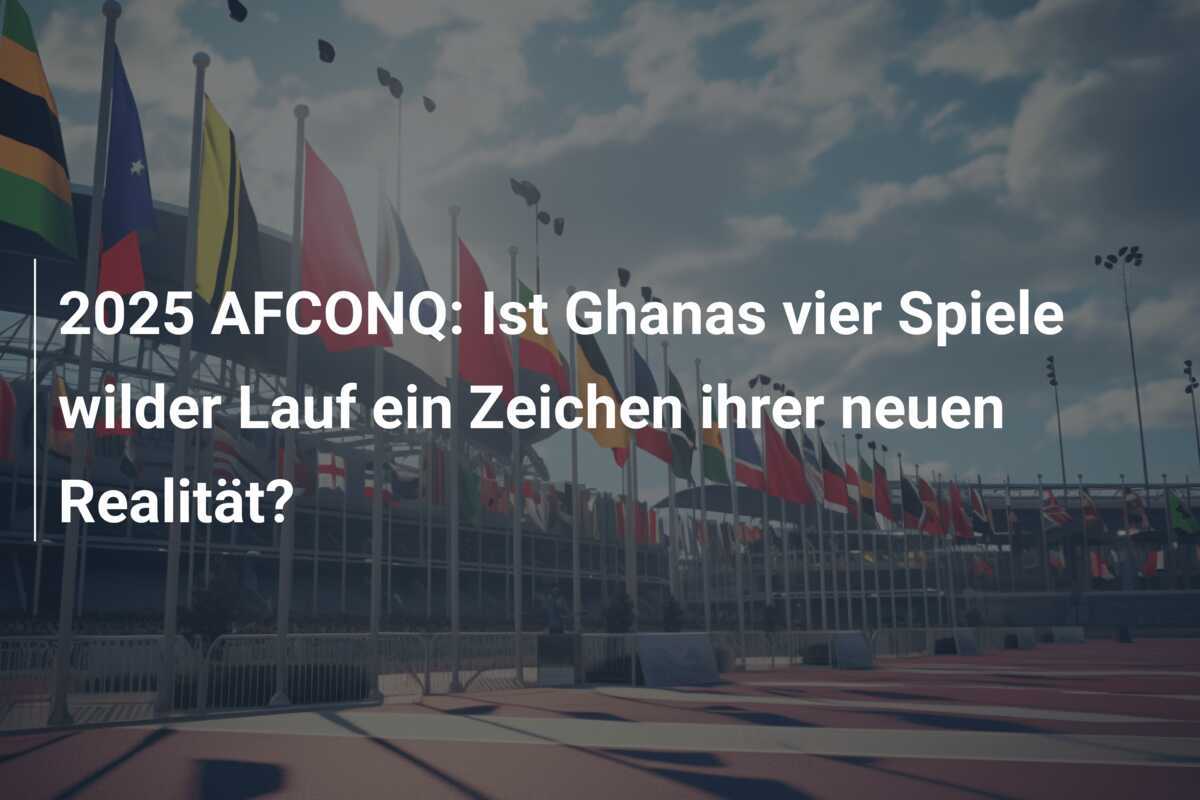 2025 AFCONQ: Ist Ghanas vier Spiele wilder Lauf ein Zeichen ihrer neuen Realität?