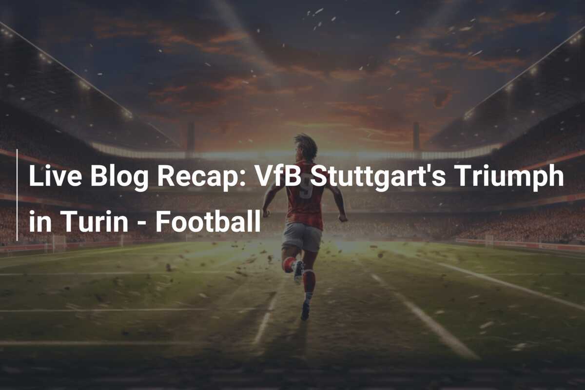 Riepilogo del Blog Dal Vivo: Il Trionfo del VfB Stuttgart a Torino - Calcio