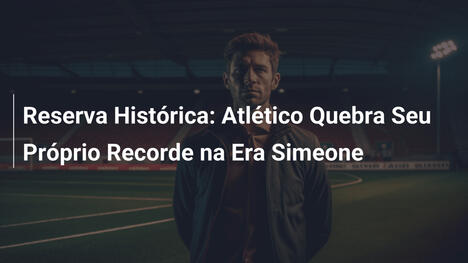 Reserva Histórica: Atlético Quebra Seu Próprio Recorde na Era Simeone