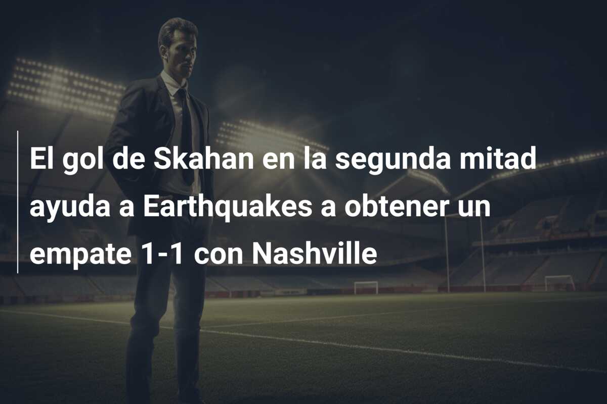 El gol de Skahan en la segunda mitad ayuda a Earthquakes a obtener un empate 1-1 con Nashville