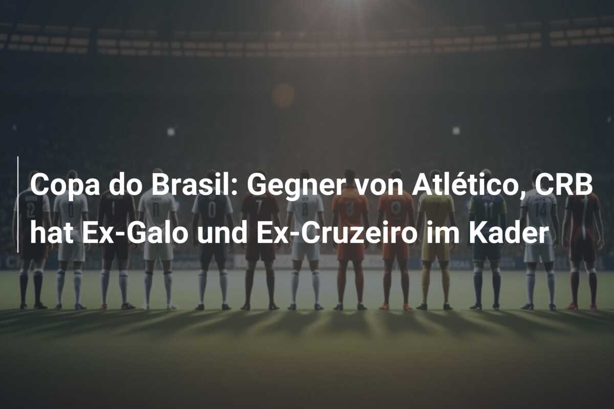 Copa do Brasil: Gegner von Atlético, CRB hat Ex-Galo und Ex-Cruzeiro im Kader