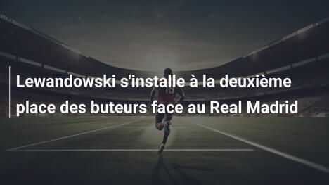 Lewandowski s'installe à la deuxième place des buteurs face au Real Madrid