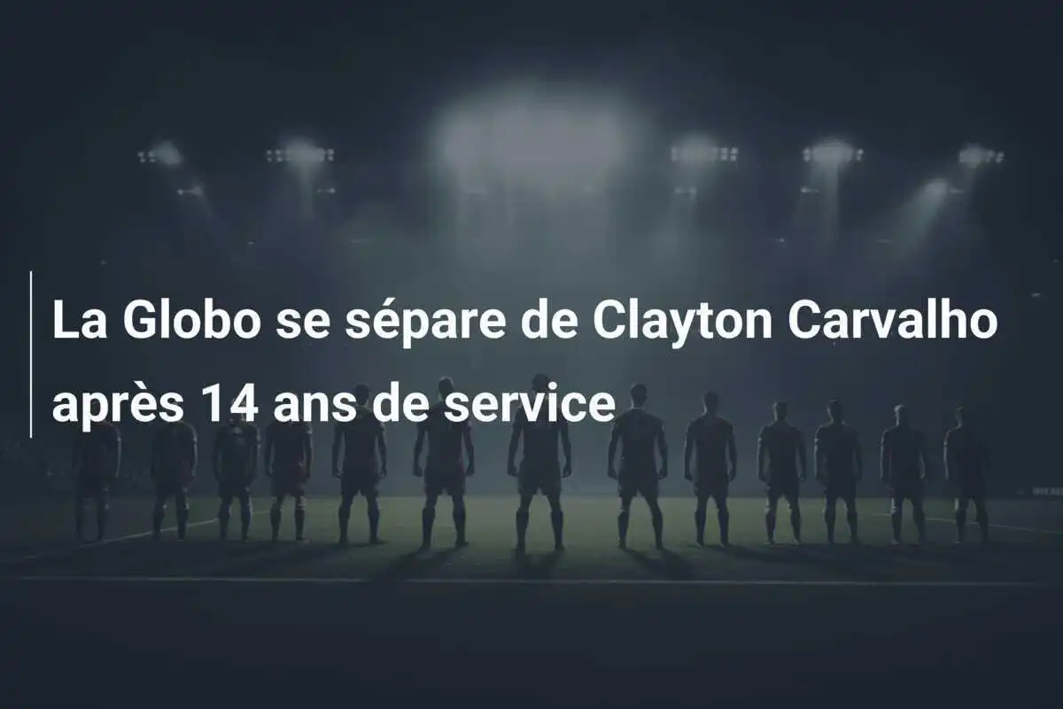 La Globo se sépare de Clayton Carvalho après 14 ans de service