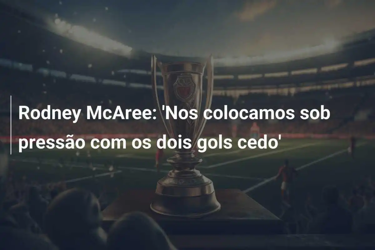 Rodney McAree: 'Nos colocamos sob pressão com os dois gols cedo'