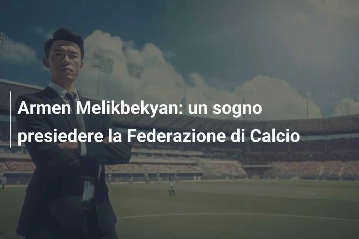 Armen Melikbekyan: un sogno presiedere la Federazione di Calcio