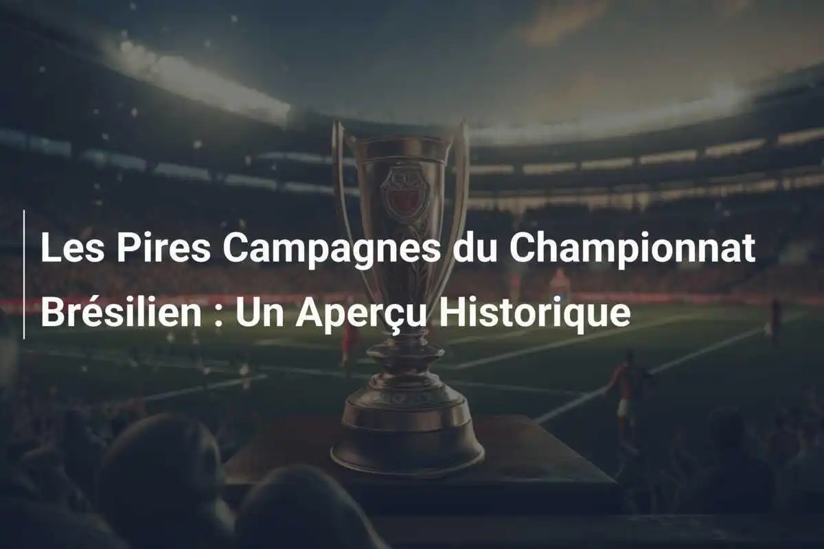 Les Pires Campagnes du Championnat Brésilien : Un Aperçu Historique