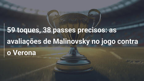 59 toques, 38 passes precisos: as avaliações de Malinovsky no jogo contra o Verona