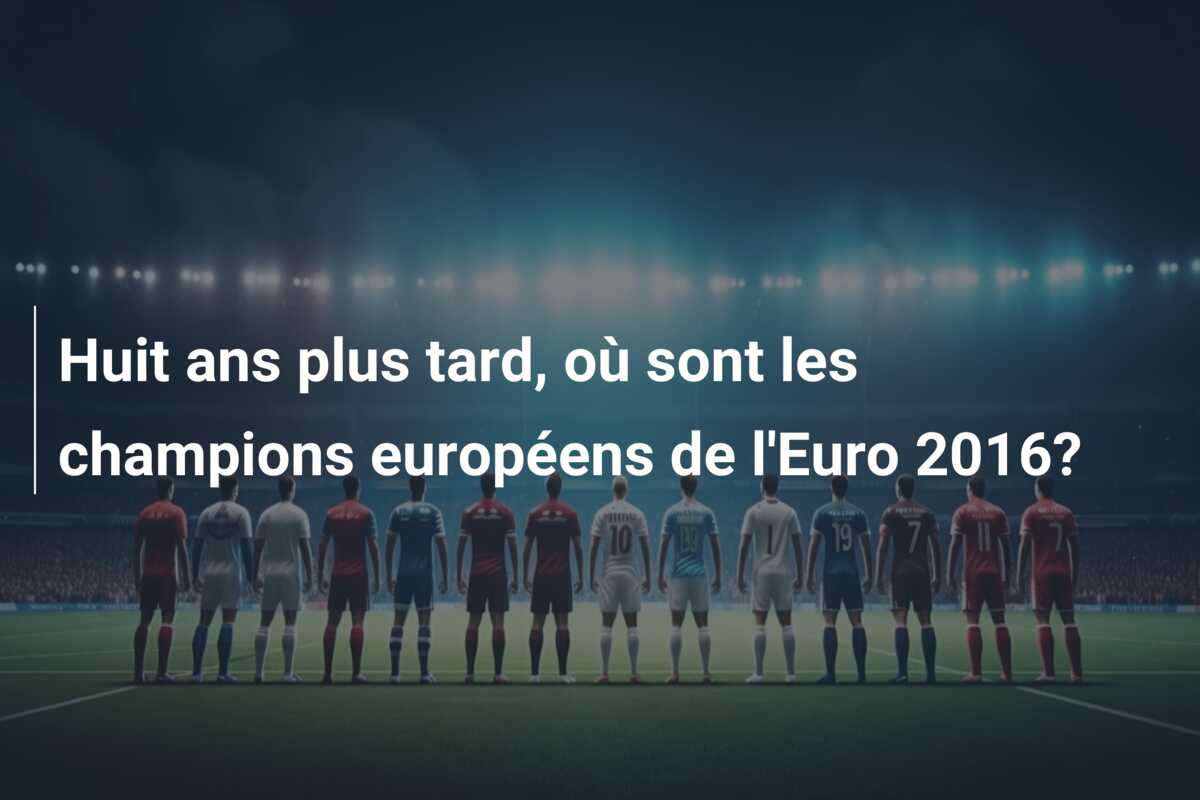 Huit ans plus tard, où sont les champions européens de l’Euro 2016?