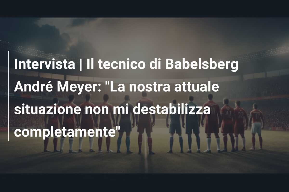 Intervista | Il tecnico di Babelsberg André Meyer: "La nostra attuale situazione non mi destabilizza completamente"