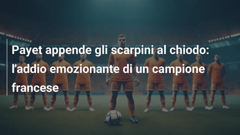 Payet appende gli scarpini al chiodo: l'addio emozionante di un campione francese