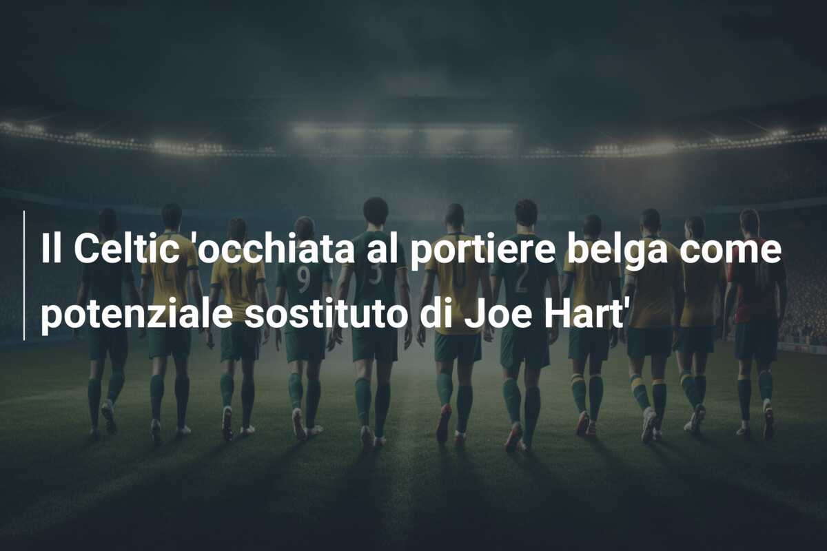 Il Celtic ‘occhiata al portiere belga come potenziale sostituto di Joe Hart’
